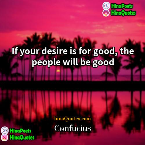 Confucius Quotes | If your desire is for good, the